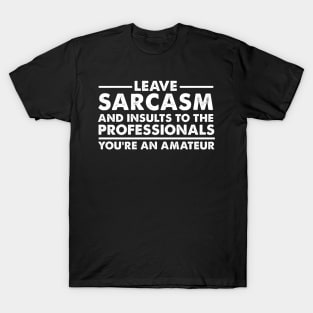 Leave sarcasm and insults to the professionals You’re an amateur T-Shirt